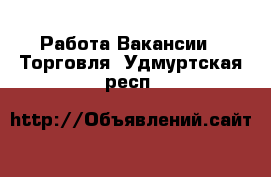 Работа Вакансии - Торговля. Удмуртская респ.